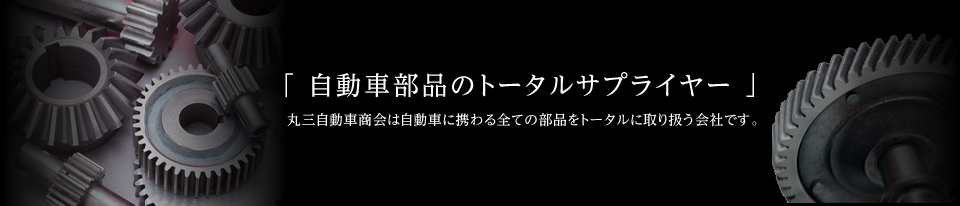 「自動車部品のトータルサプライヤー」丸三自動車商会は自動車に携わる全ての部品をトータルに取り扱う会社です。